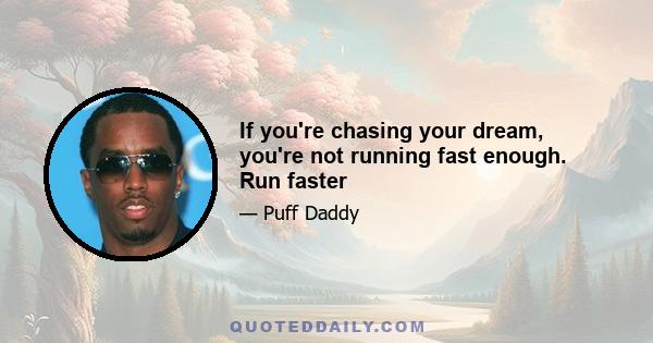 If you're chasing your dream, you're not running fast enough. Run faster