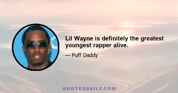 Lil Wayne is definitely the greatest youngest rapper alive.