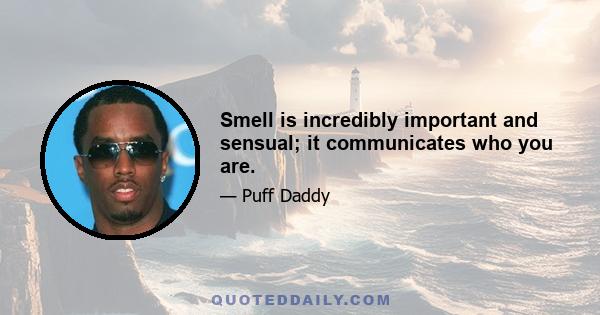 Smell is incredibly important and sensual; it communicates who you are.