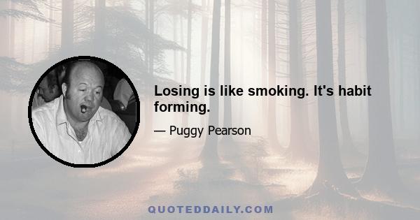 Losing is like smoking. It's habit forming.