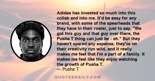 Adidas has invested so much into this collab and into me. It'd be easy for any brand, with some of the spearheads that they have in their roster, just to say, We got this guy and that guy over there, the Pusha T thing