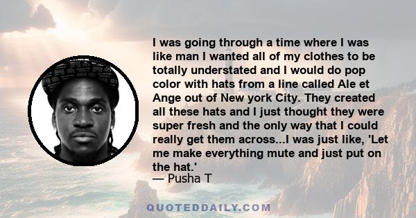 I was going through a time where I was like man I wanted all of my clothes to be totally understated and I would do pop color with hats from a line called Ale et Ange out of New york City. They created all these hats