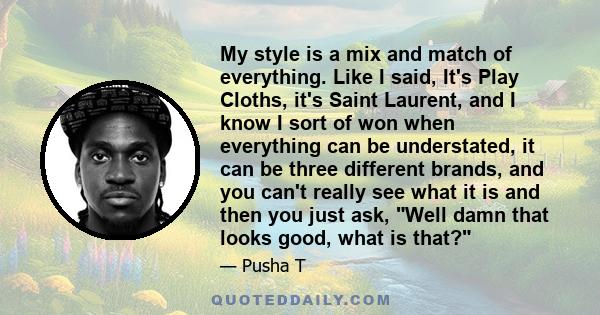 My style is a mix and match of everything. Like I said, It's Play Cloths, it's Saint Laurent, and I know I sort of won when everything can be understated, it can be three different brands, and you can't really see what