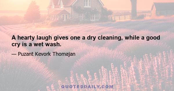 A hearty laugh gives one a dry cleaning, while a good cry is a wet wash.