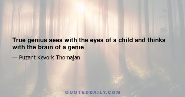 True genius sees with the eyes of a child and thinks with the brain of a genie