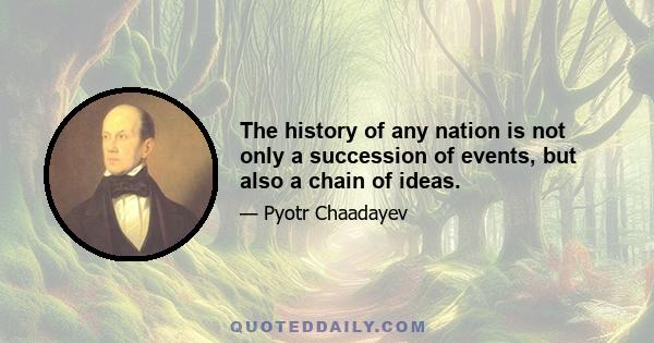 The history of any nation is not only a succession of events, but also a chain of ideas.