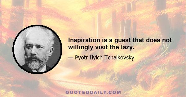 Inspiration is a guest that does not willingly visit the lazy.