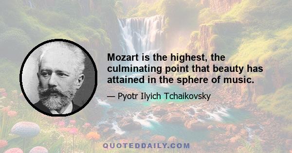 Mozart is the highest, the culminating point that beauty has attained in the sphere of music.