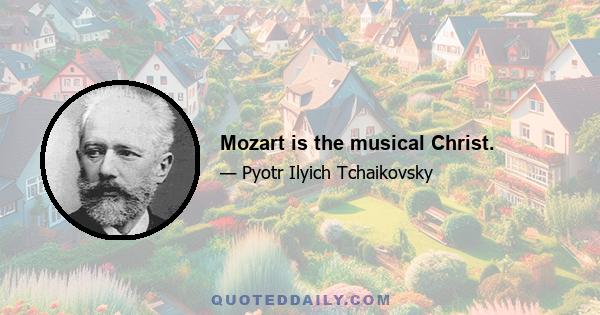 Mozart is the musical Christ.