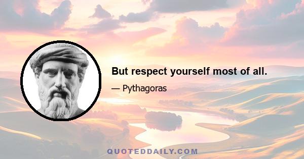 But respect yourself most of all.