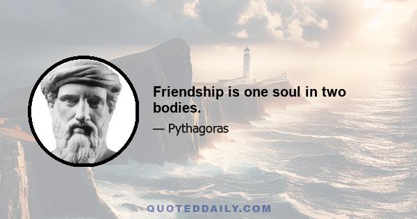 Friendship is one soul in two bodies.