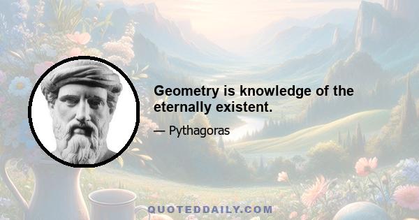 Geometry is knowledge of the eternally existent.