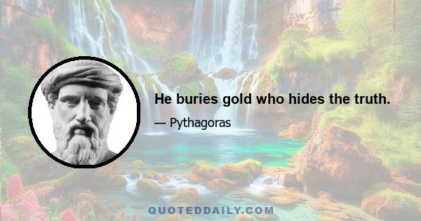 He buries gold who hides the truth.