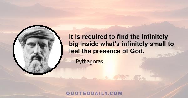 It is required to find the infinitely big inside what's infinitely small to feel the presence of God.