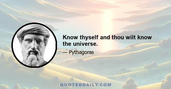 Know thyself and thou wilt know the universe.