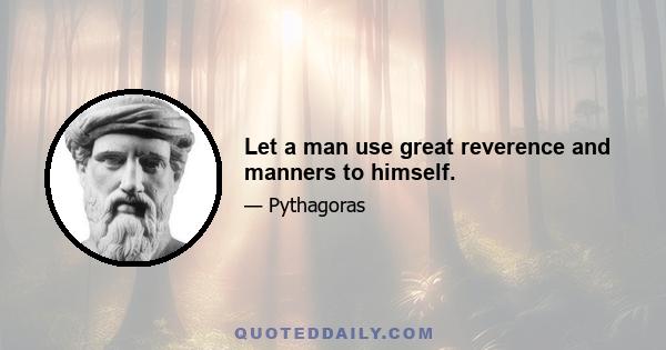 Let a man use great reverence and manners to himself.