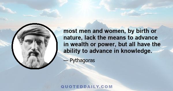 most men and women, by birth or nature, lack the means to advance in wealth or power, but all have the ability to advance in knowledge.