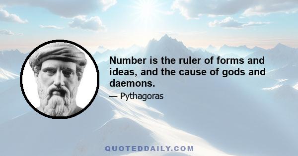 Number is the ruler of forms and ideas, and the cause of gods and daemons.