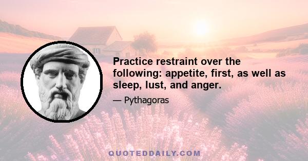 Practice restraint over the following: appetite, first, as well as sleep, lust, and anger.