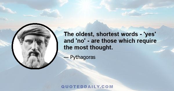 The oldest, shortest words - 'yes' and 'no' - are those which require the most thought.