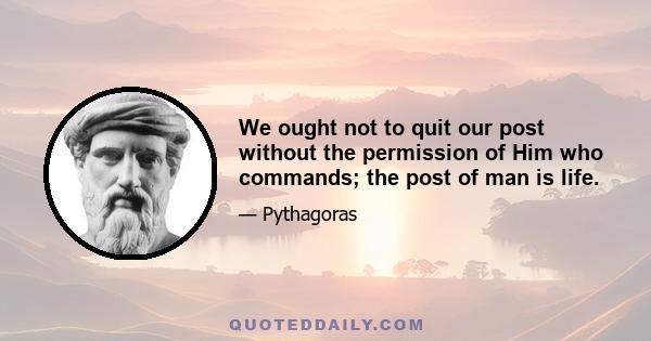 We ought not to quit our post without the permission of Him who commands; the post of man is life.