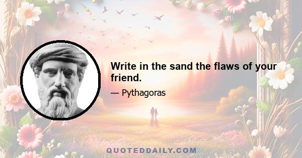 Write in the sand the flaws of your friend.