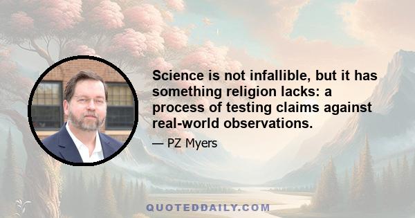 Science is not infallible, but it has something religion lacks: a process of testing claims against real-world observations.