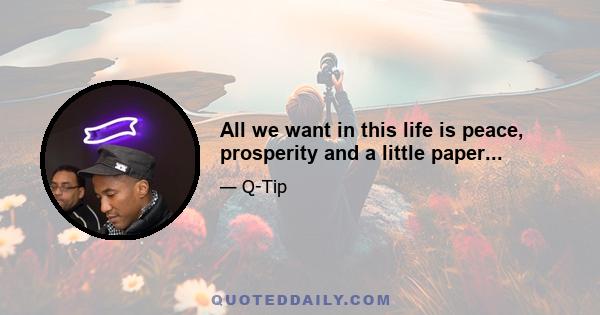 All we want in this life is peace, prosperity and a little paper...