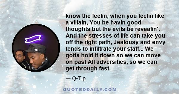 know the feelin, when you feelin like a villain, You be havin good thoughts but the evils be revealin'. And the stresses of life can take you off the right path, Jealousy and envy tends to infiltrate your staff... We