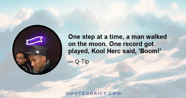 One step at a time, a man walked on the moon. One record got played, Kool Herc said, 'Boom!'