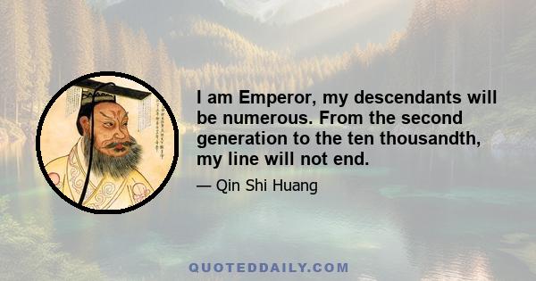 I am Emperor, my descendants will be numerous. From the second generation to the ten thousandth, my line will not end.