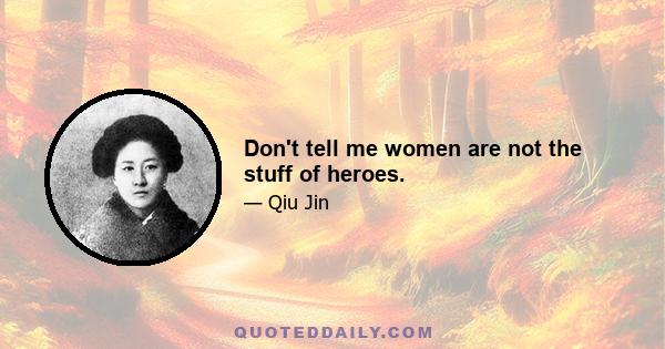 Don't tell me women are not the stuff of heroes.