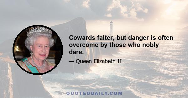 Cowards falter, but danger is often overcome by those who nobly dare.