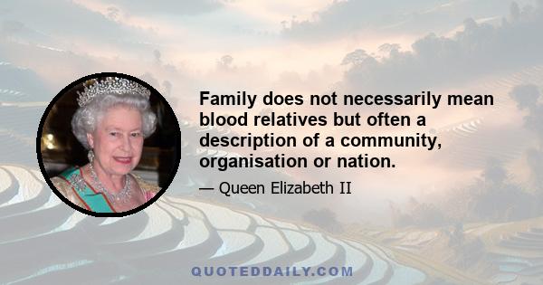 Family does not necessarily mean blood relatives but often a description of a community, organisation or nation.