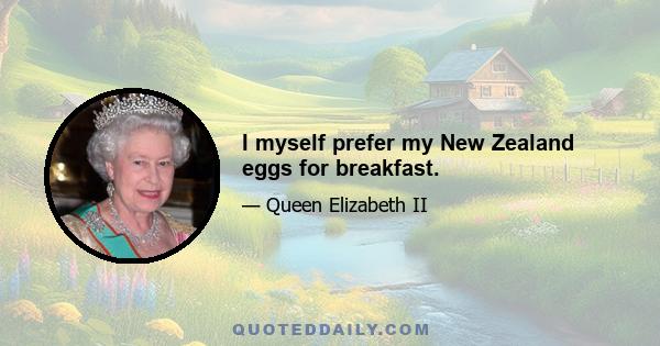 I myself prefer my New Zealand eggs for breakfast.