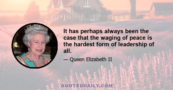 It has perhaps always been the case that the waging of peace is the hardest form of leadership of all.