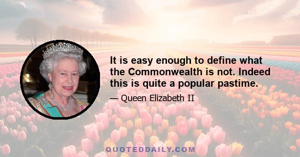 It is easy enough to define what the Commonwealth is not. Indeed this is quite a popular pastime.