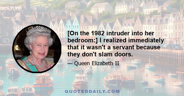 [On the 1982 intruder into her bedroom:] I realized immediately that it wasn't a servant because they don't slam doors.