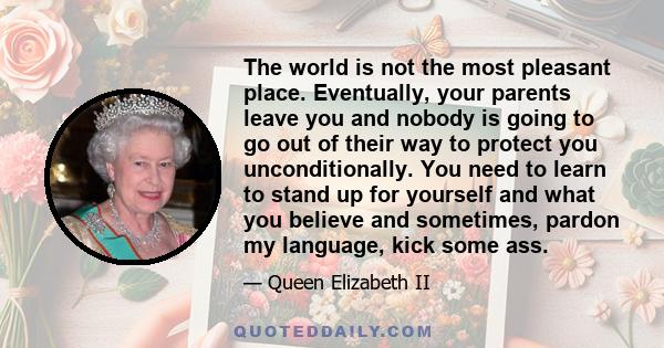 The world is not the most pleasant place. Eventually, your parents leave you and nobody is going to go out of their way to protect you unconditionally. You need to learn to stand up for yourself and what you believe and 