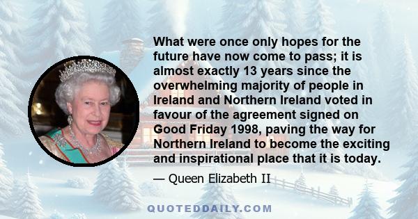 What were once only hopes for the future have now come to pass; it is almost exactly 13 years since the overwhelming majority of people in Ireland and Northern Ireland voted in favour of the agreement signed on Good