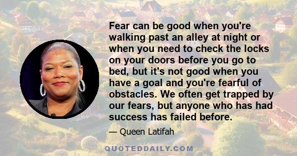 Fear can be good when you're walking past an alley at night or when you need to check the locks on your doors before you go to bed, but it's not good when you have a goal and you're fearful of obstacles. We often get