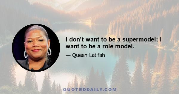 I don’t want to be a supermodel; I want to be a role model.