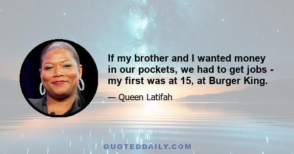 If my brother and I wanted money in our pockets, we had to get jobs - my first was at 15, at Burger King.