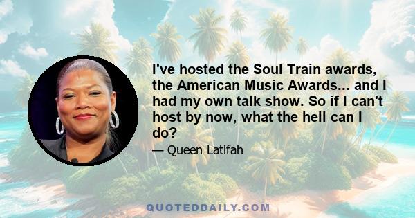 I've hosted the Soul Train awards, the American Music Awards... and I had my own talk show. So if I can't host by now, what the hell can I do?