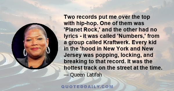 Two records put me over the top with hip-hop. One of them was 'Planet Rock,' and the other had no lyrics - it was called 'Numbers,' from a group called Kraftwerk. Every kid in the 'hood in New York and New Jersey was