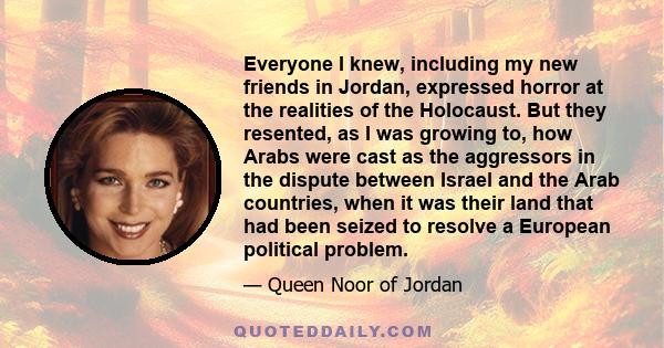 Everyone I knew, including my new friends in Jordan, expressed horror at the realities of the Holocaust. But they resented, as I was growing to, how Arabs were cast as the aggressors in the dispute between Israel and