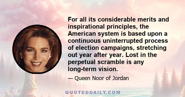 For all its considerable merits and inspirational principles, the American system is based upon a continuous uninterrupted process of election campaigns, stretching out year after year. Lost in the perpetual scramble is 