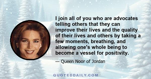 I join all of you who are advocates telling others that they can improve their lives and the quality of their lives and others by taking a few moments, breathing, and allowing one's whole being to become a vessel for