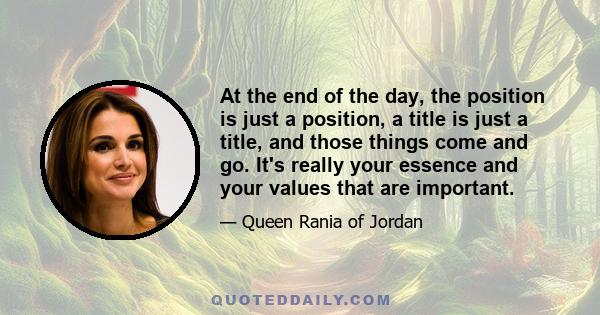 At the end of the day, the position is just a position, a title is just a title, and those things come and go. It's really your essence and your values that are important.