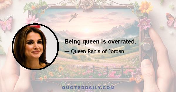 Being queen is overrated.